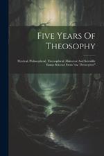 Five Years Of Theosophy: Mystical, Philosophical, Theosophical, Historical And Scientific Essays Selected From 