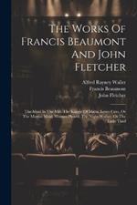 The Works Of Francis Beaumont And John Fletcher: The Maid In The Mill. The Knight Of Malta. Loves Cure, Or The Martial Maid. Women Pleas'd. The Night-walker, Or The Little Thief