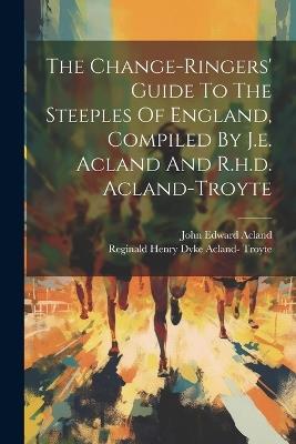 The Change-ringers' Guide To The Steeples Of England, Compiled By J.e. Acland And R.h.d. Acland-troyte - John Edward Acland - cover
