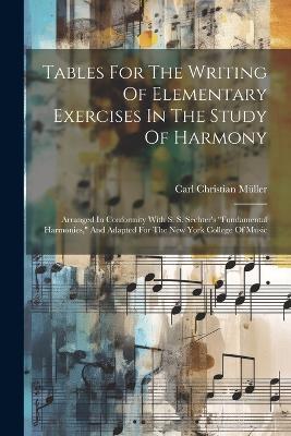 Tables For The Writing Of Elementary Exercises In The Study Of Harmony: Arranged In Conformity With S. S. Sechter's "fundamental Harmonies," And Adapted For The New York College Of Music - Carl Christian Müller - cover