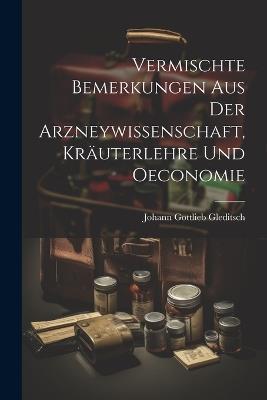 Vermischte Bemerkungen Aus Der Arzneywissenschaft, Kräuterlehre Und Oeconomie - Johann Gottlieb Gleditsch - cover