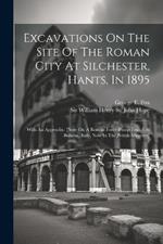 Excavations On The Site Of The Roman City At Silchester, Hants, In 1895: With An Appendix: [note On A Roman Force-pump Found At Bolsena, Italy, Now In The British Museum]