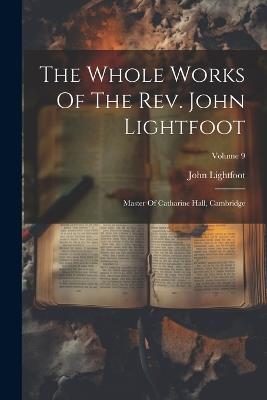 The Whole Works Of The Rev. John Lightfoot: Master Of Catharine Hall, Cambridge; Volume 9 - John Lightfoot - cover