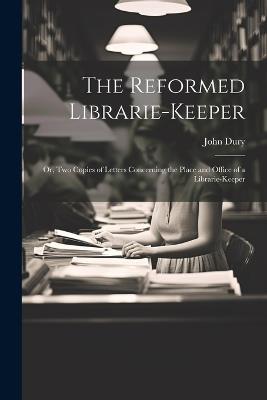 The Reformed Librarie-Keeper: Or, Two Copies of Letters Concerning the Place and Office of a Librarie-Keeper - John Dury - cover