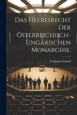 Das Heeresrecht der österreichisch-ungarischen Monarchie. - Ferdinand Schmid - cover