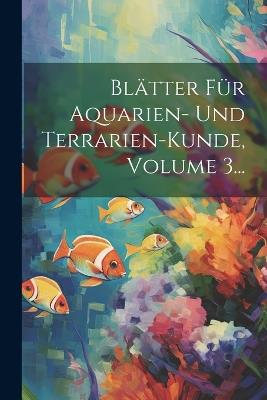 Blätter Für Aquarien- Und Terrarien-kunde, Volume 3... - Anonymous - cover