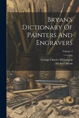 Bryan's Dictionary Of Painters And Engravers; Volume 3 - Michael Bryan - cover