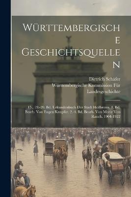 Württembergische Geschichtsquellen: 15., 19.-20. Bd. Urkundenbuch Der Stadt Heilbronn. 1. Bd. Bearb. Von Eugen Knupfer. 2.-4. Bd. Bearb. Von Moriz Von Rauch. 1904-1922 - Dietrich Schäfer,Württembergische Komm Landesgeschichte - cover