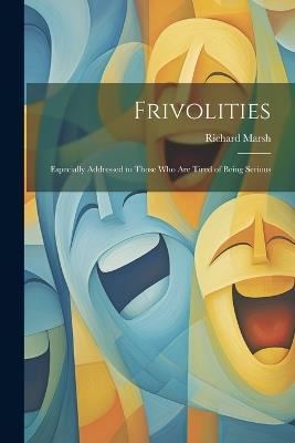 Frivolities: Especially Addressed to Those Who Are Tired of Being Serious - Richard Marsh - cover
