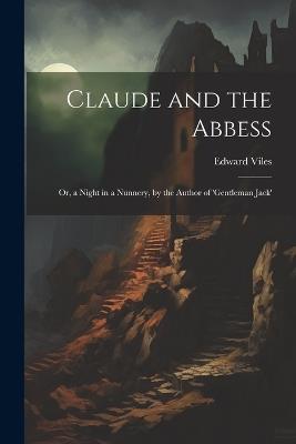 Claude and the Abbess: Or, a Night in a Nunnery, by the Author of 'gentleman Jack' - Edward Viles - cover