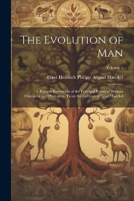 The Evolution of Man: A Popular Exposition of the Principal Points of Human Ontogeny and Phylogeny. From the German of Ernst Haeckel; Volume 1 - Ernst Heinrich Philipp August Haeckel - cover
