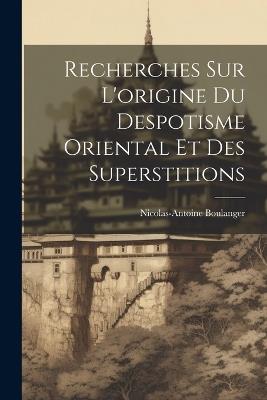 Recherches Sur L'origine Du Despotisme Oriental Et Des Superstitions - Nicolas-Antoine Boulanger - cover
