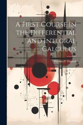 A First Course in the Differential and Integral Calculus - William F Osgood - cover