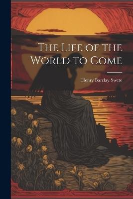 The Life of the World to Come - Henry Barclay Swete - cover