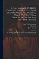 C. Julii Caesaris De Bello Gallico Primi Quatuor Libri Commentariorum, Ex Optima Atque Accuratissima Francisci Oudendorpii Editione Expressi: Or, the First Four Books of C. Julius Caesar's Commentaries of His Wars in Gaul. According to the Excellent and A
