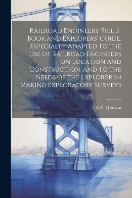 Railroad Engineers' Field-book and Explorers' Guide. Especially Adapted to the use of Railroad Engineers on Location and Construction, and to the Needs of the Explorer in Making Exploratory Surveys - H C Godwin - cover