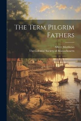 The Term Pilgrim Fathers - Albert Matthews - cover