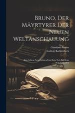 Bruno, Der Mäyrtyrer Der Neuen Weltanschauung: Sein Leben, Seine Lehren Und Sein Tod Auf Dem Scheiterhaufen