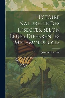 Histoire Naturelle Des Insectes, Selon Leurs Differentes Metamorphoses - Johannes Goedaert - cover