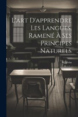 L'art D'apprendre Les Langues, Ramené À Ses Principes Naturels - M Weiss - cover