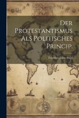 Der Protestantismus als politisches Princip. - Friedrich Julius Stahl - cover
