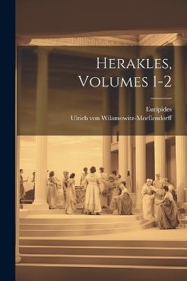 Herakles, Volumes 1-2 - Euripides,Ulrich Von Wilamowitz-Moellendorff - cover