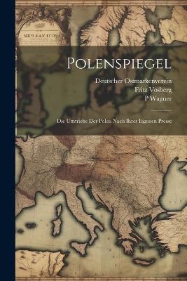 Polenspiegel: Die Umtriebe Der Polen Nach Ihrer Eigenen Presse - P Wagner,Fritz Vosberg,Deutscher Ostmarkenverein - cover