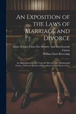 An Exposition of the Laws of Marriage and Divorce: As Administered in the Court for Divorce and Matrimonial Causes, With the Method of Procedure in Each Kind of Suit
