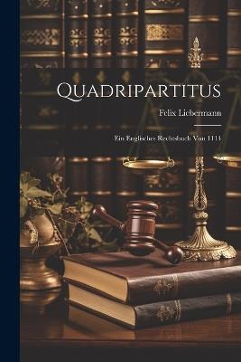 Quadripartitus: Ein Englisches Rechtsbuch Von 1114 - Felix Liebermann - cover