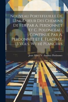 Nouveau Portefeuille De L'ingénieur Des Chemins De Fer Par A. Perdonnet Et C. Polonceau, Continué Par A. Perdonnet Et E. Flachat. [3 Vols. With] Planches - Jean Albert V Auguste Perdonnet - cover