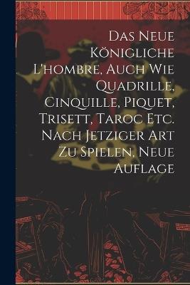 Das neue königliche L'hombre, auch wie Quadrille, Cinquille, Piquet, Trisett, Taroc etc. nach jetziger Art zu spielen, Neue Auflage - Anonymous - cover