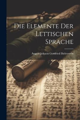 Die Elemente Der Lettischen Sprache - August Johann Gottfried Bielenstein - cover