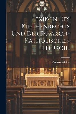 Lexikon des Kirchenrechts und der römisch-katholischen Liturgie. - Andreas Müller - cover