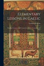 Elementary Lessons in Gaelic: Reading, Grammar, and Construction, With a Vocabulary and Key