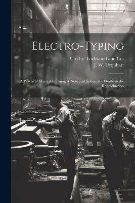 Electro-Typing: A Practical Manual Forming A New and Systematic Guide to the Reproduction - J W Urquhart - cover