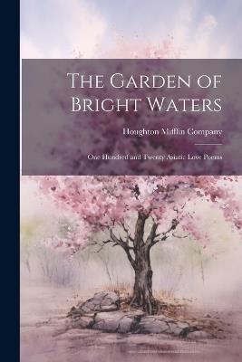 The Garden of Bright Waters: One Hundred and Twenty Asiatic Love Poems - cover
