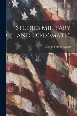 Studies Military and Diplomatic - Charles Francis Adams - cover