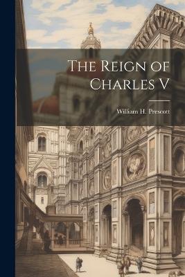 The Reign of Charles V - William H Prescott - cover