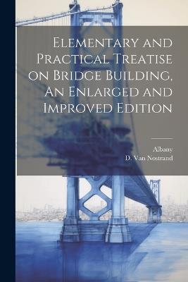 Elementary and Practical Treatise on Bridge Building, An Enlarged and Improved Edition - Albany - cover