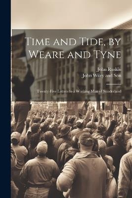 Time and Tide, by Weare and Tyne: Twenty-five Letters to a Working man of Sunderland - John Ruskin - cover