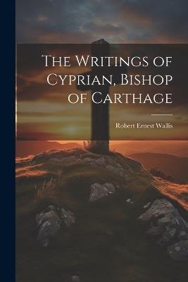 The Writings of Cyprian, Bishop of Carthage - Robert Ernest Wallis - cover