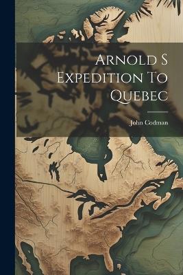 Arnold S Expedition To Quebec - John Codman - cover