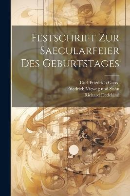 Festschrift zur Saecularfeier des Geburtstages - Carl Friedrich Gauss,Richard Dedekind - cover