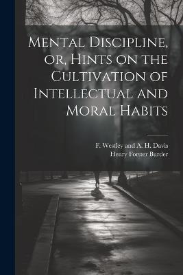 Mental Discipline, or, Hints on the Cultivation of Intellectual and Moral Habits - Henry Forster Burder - cover