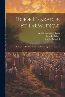 Horæ Hebraicæ et Talmudicæ; Hebrew and Talmudical Exercitations Upon the Gospels - John Lightfoot,Robert Gandell - cover