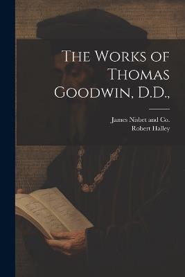 The Works of Thomas Goodwin, D.D., - Robert Halley - cover
