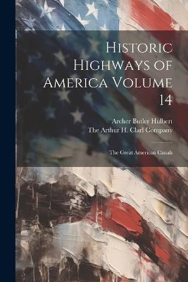 Historic Highways of America Volume 14: The Great American Canals - Archer Butler Hulbert - cover
