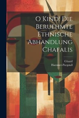 O Kind! Die beruehmte ethnische Abhandlung Chafalis - Ghazzl,Hammer-Purgstall - cover