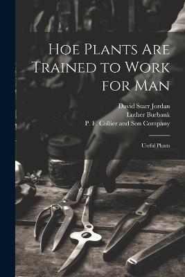 Hoe Plants are Trained to Work for Man; Useful Plants - David Starr Jordan,Luther Burbank - cover