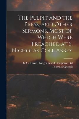 The Pulpit and the Press, and Other Sermons, Most of Which Were Preached at S. Nicholas Cole Abbey - Thomas Hancock - cover